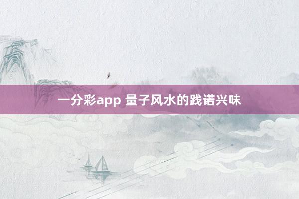 一分彩app 量子风水的践诺兴味