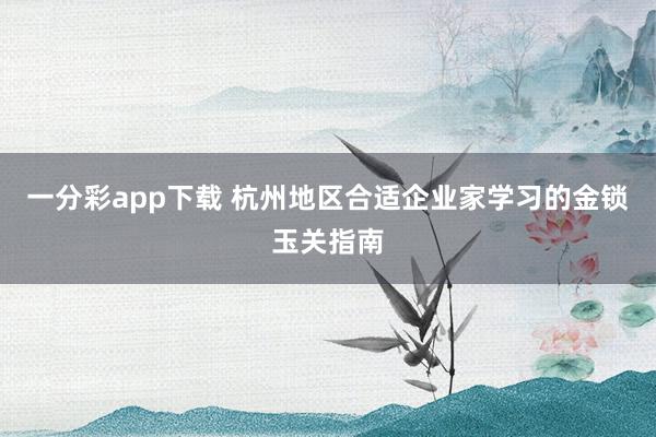 一分彩app下载 杭州地区合适企业家学习的金锁玉关指南