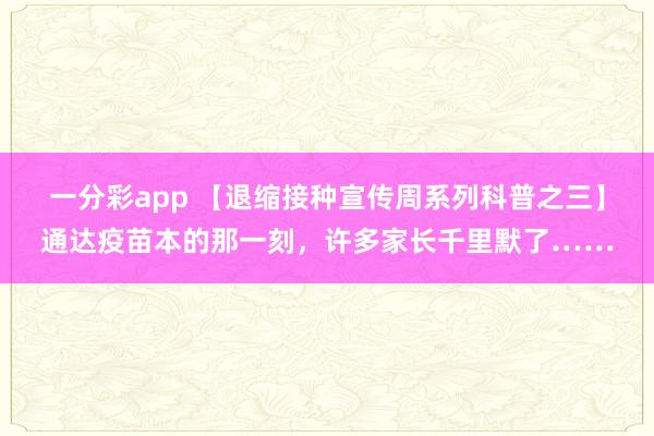 一分彩app 【退缩接种宣传周系列科普之三】通达疫苗本的那一刻，许多家长千里默了……