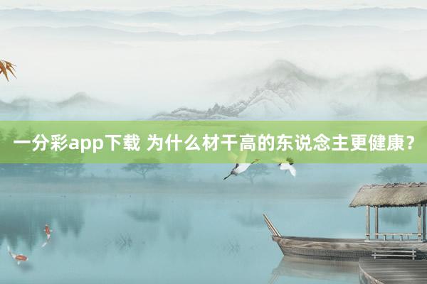 一分彩app下载 为什么材干高的东说念主更健康？
