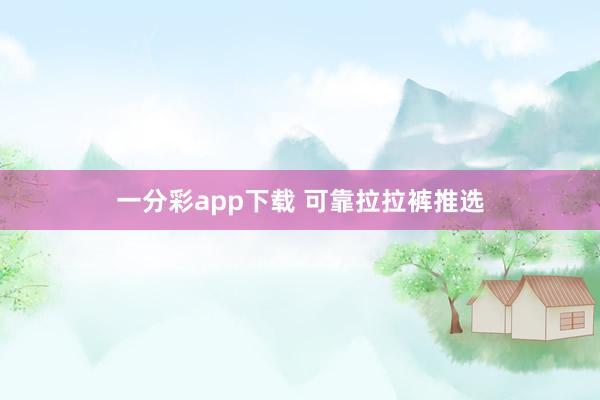 一分彩app下载 可靠拉拉裤推选