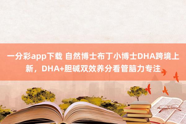 一分彩app下载 自然博士布丁小博士DHA跨境上新，DHA+胆碱双效养分看管脑力专注