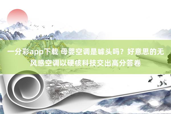 一分彩app下载 母婴空调是噱头吗？好意思的无风感空调以硬核科技交出高分答卷