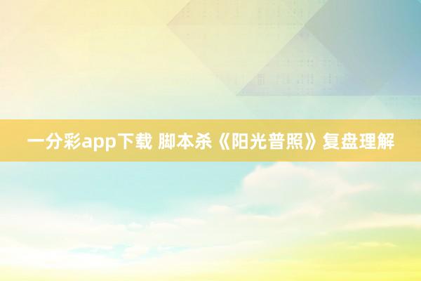 一分彩app下载 脚本杀《阳光普照》复盘理解