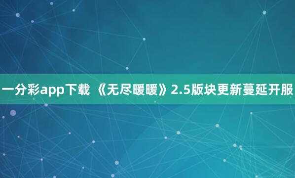 一分彩app下载 《无尽暖暖》2.5版块更新蔓延开服