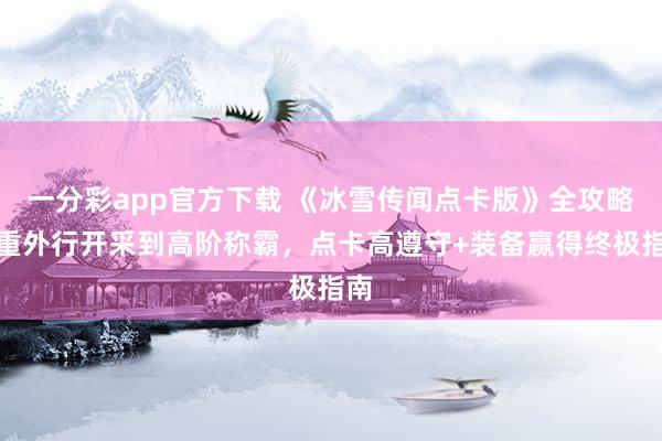 一分彩app官方下载 《冰雪传闻点卡版》全攻略：重外行开采到高阶称霸，点卡高遵守+装备赢得终极指南