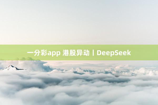 一分彩app 港股异动丨DeepSeek