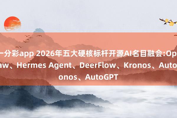 一分彩app 2026年五大硬核标杆开源AI名目融会:OpenClaw、Hermes Agent、DeerFlow、Kronos、AutoGPT