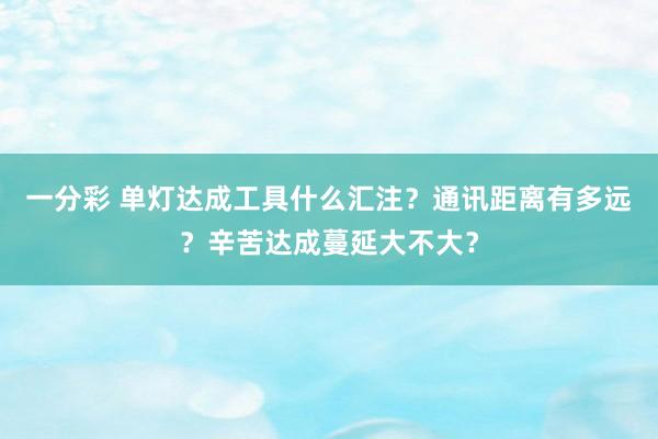 一分彩 单灯达成工具什么汇注？通讯距离有多远？辛苦达成蔓延大不大？