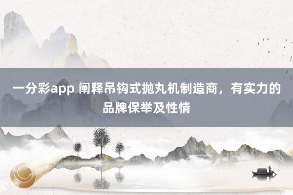 一分彩app 阐释吊钩式抛丸机制造商，有实力的品牌保举及性情