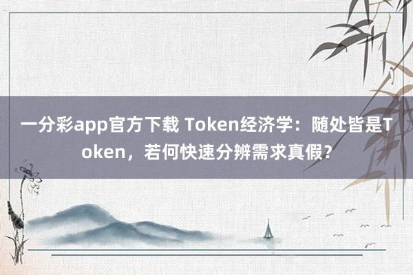 一分彩app官方下载 Token经济学：随处皆是Token，若何快速分辨需求真假？