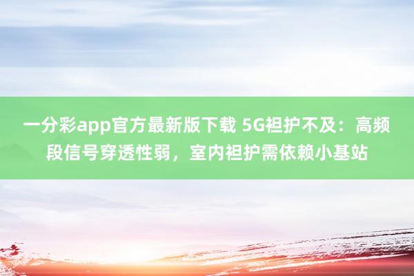 一分彩app官方最新版下载 5G袒护不及：高频段信号穿透性弱，室内袒护需依赖小基站