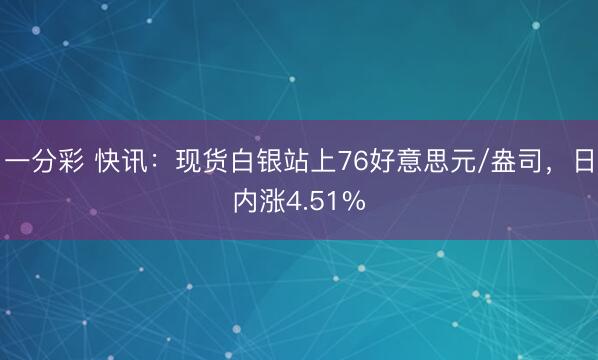 一分彩 快讯：现货白银站上76好意思元/盎司，日内涨4.51%