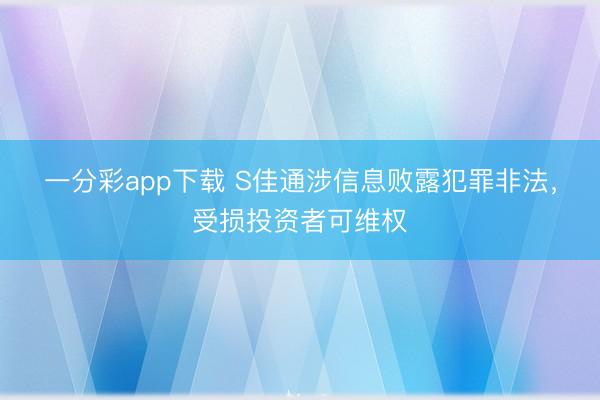 一分彩app下载 S佳通涉信息败露犯罪非法，受损投资者可维权
