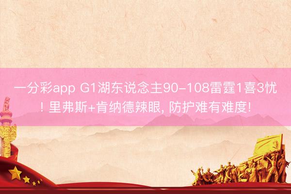 一分彩app G1湖东说念主90-108雷霆1喜3忧! 里弗斯+肯纳德辣眼， 防护难有难度!