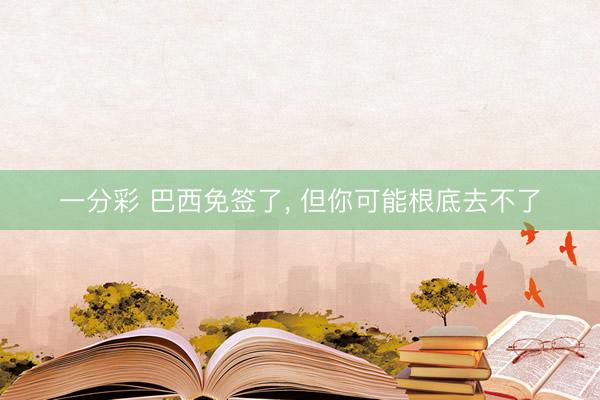 一分彩 巴西免签了， 但你可能根底去不了